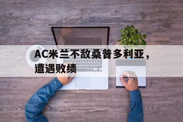 爱游戏网页版登录入口-AC米兰不敌桑普多利亚，遭遇败绩
